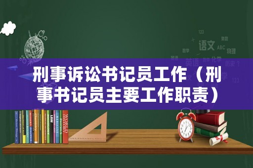刑事訴訟書記員工作（刑事書記員主要工作職責(zé)）