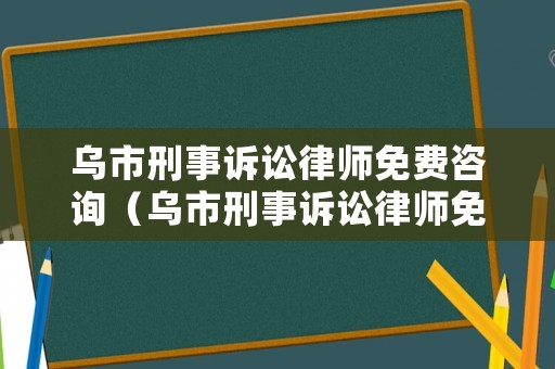 烏市刑事訴訟律師免費(fèi)咨詢（烏市刑事訴訟律師免費(fèi)咨詢電話號(hào)碼）