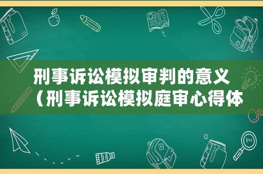 刑事訴訟模擬審判的意義（刑事訴訟模擬庭審心得體會）