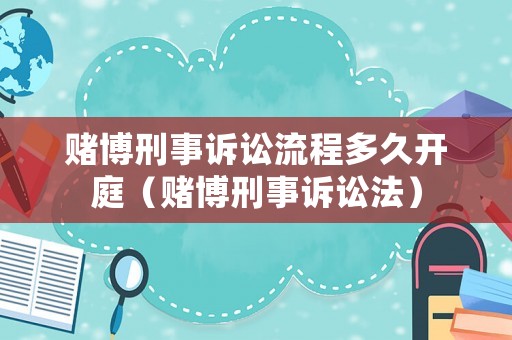 賭博刑事訴訟流程多久開庭（賭博刑事訴訟法）