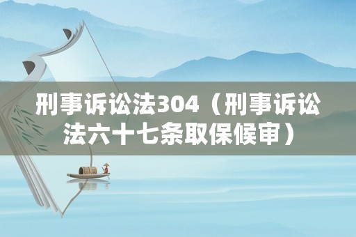 刑事訴訟法304（刑事訴訟法六十七條取保候?qū)彛? title=