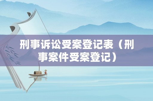 刑事訴訟受案登記表（刑事案件受案登記）