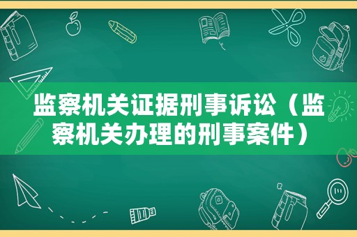監(jiān)察機關(guān)證據(jù)刑事訴訟（監(jiān)察機關(guān)辦理的刑事案件）