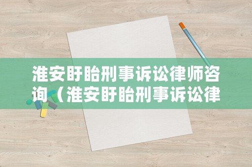 淮安盱眙刑事訴訟律師咨詢（淮安盱眙刑事訴訟律師咨詢電話號碼）