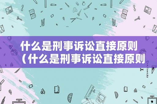 什么是刑事訴訟直接原則（什么是刑事訴訟直接原則證據(jù)）