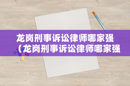 龍崗刑事訴訟律師哪家強（龍崗刑事訴訟律師哪家強一些）