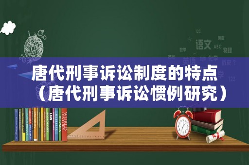 唐代刑事訴訟制度的特點(diǎn)（唐代刑事訴訟慣例研究）