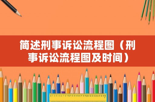 簡述刑事訴訟流程圖（刑事訴訟流程圖及時間）