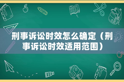 刑事訴訟時效怎么確定（刑事訴訟時效適用范圍）