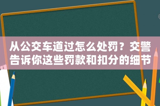 從公交車道過怎么處罰？交警告訴你這些罰款和扣分的細(xì)節(jié)