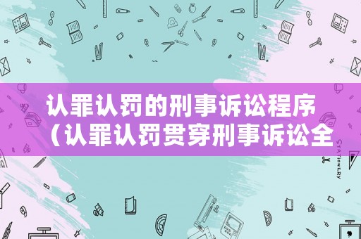 認(rèn)罪認(rèn)罰的刑事訴訟程序（認(rèn)罪認(rèn)罰貫穿刑事訴訟全過程）
