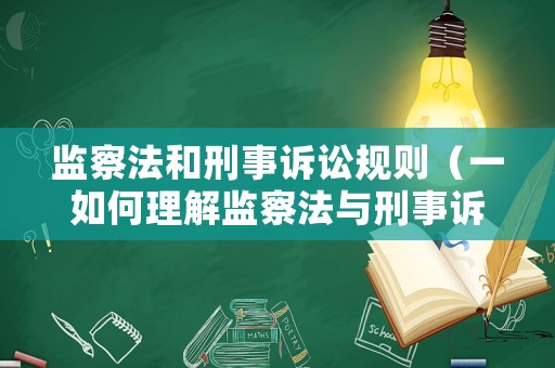 監(jiān)察法和刑事訴訟規(guī)則（一如何理解監(jiān)察法與刑事訴訟法的銜接問題）