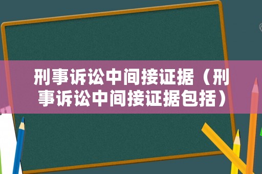 刑事訴訟中間接證據(jù)（刑事訴訟中間接證據(jù)包括）