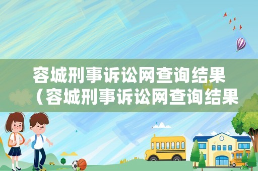 容城刑事訴訟網(wǎng)查詢結(jié)果（容城刑事訴訟網(wǎng)查詢結(jié)果公示）