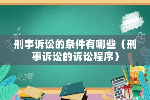 刑事訴訟的條件有哪些（刑事訴訟的訴訟程序）