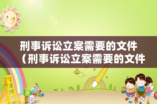 刑事訴訟立案需要的文件（刑事訴訟立案需要的文件有哪些）