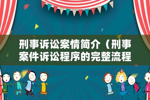 刑事訴訟案情簡(jiǎn)介（刑事案件訴訟程序的完整流程時(shí)間）