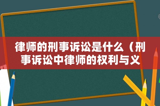 律師的刑事訴訟是什么（刑事訴訟中律師的權利與義務）