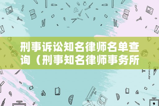 刑事訴訟知名律師名單查詢（刑事知名律師事務(wù)所）