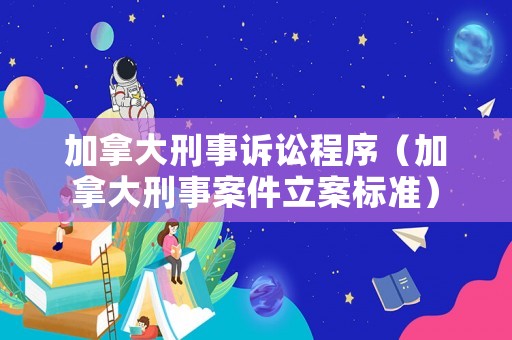 加拿大刑事訴訟程序（加拿大刑事案件立案標(biāo)準(zhǔn)）