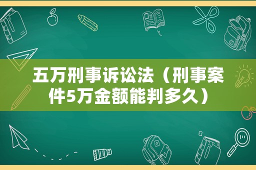 五萬刑事訴訟法（刑事案件5萬金額能判多久）