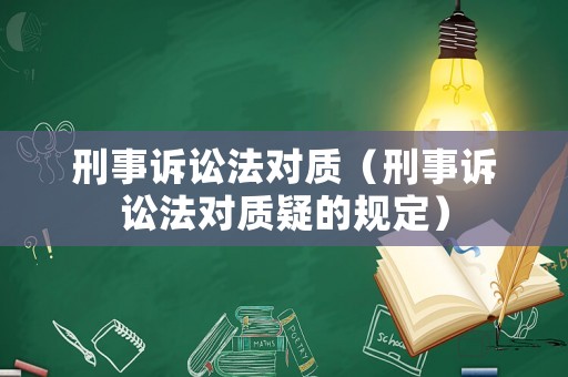刑事訴訟法對質(zhì)（刑事訴訟法對質(zhì)疑的規(guī)定）