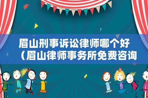 眉山刑事訴訟律師哪個(gè)好（眉山律師事務(wù)所免費(fèi)咨詢(xún)）