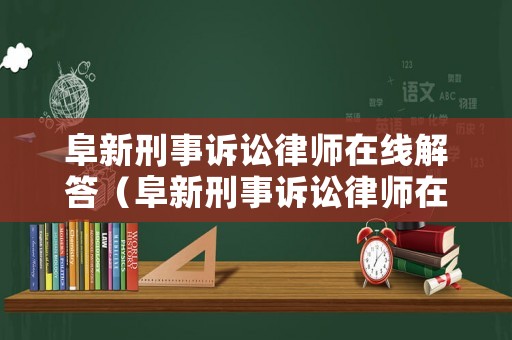 阜新刑事訴訟律師在線解答（阜新刑事訴訟律師在線解答網(wǎng)站）