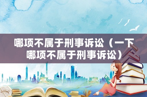 哪項不屬于刑事訴訟（一下哪項不屬于刑事訴訟）