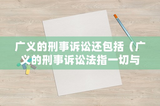 廣義的刑事訴訟還包括（廣義的刑事訴訟法指一切與刑事訴訟有關的法律規(guī)范）