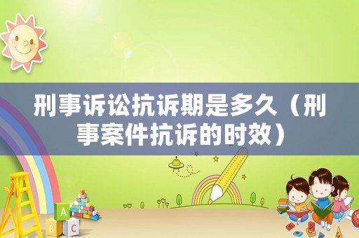 刑事訴訟抗訴期是多久（刑事案件抗訴的時(shí)效）