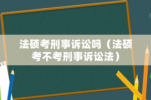 法碩考刑事訴訟嗎（法碩考不考刑事訴訟法）