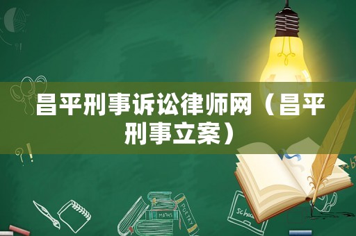 昌平刑事訴訟律師網(wǎng)（昌平刑事立案）