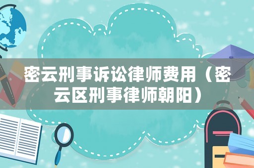 密云刑事訴訟律師費(fèi)用（密云區(qū)刑事律師朝陽(yáng)）