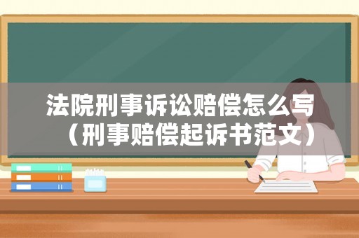 法院刑事訴訟賠償怎么寫（刑事賠償起訴書范文）