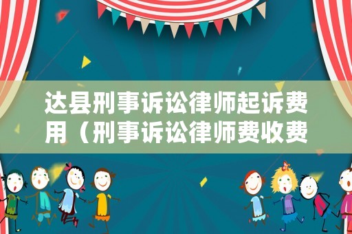 達(dá)縣刑事訴訟律師起訴費(fèi)用（刑事訴訟律師費(fèi)收費(fèi)標(biāo)準(zhǔn)）