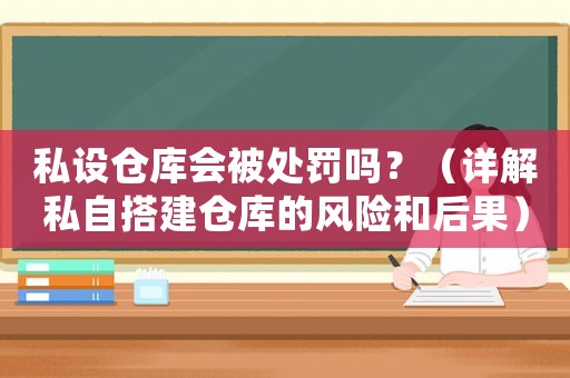 私設(shè)倉庫會被處罰嗎？（詳解私自搭建倉庫的風(fēng)險(xiǎn)和后果）