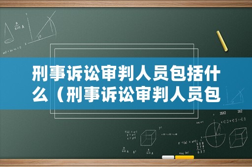 刑事訴訟審判人員包括什么（刑事訴訟審判人員包括什么）