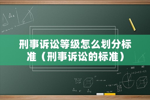 刑事訴訟等級怎么劃分標(biāo)準(zhǔn)（刑事訴訟的標(biāo)準(zhǔn)）