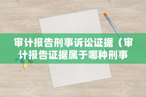 審計(jì)報(bào)告刑事訴訟證據(jù)（審計(jì)報(bào)告證據(jù)屬于哪種刑事證據(jù)種類(lèi)）