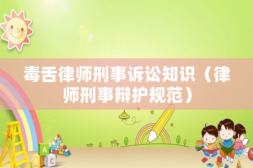 毒舌律師刑事訴訟知識(shí)（律師刑事辯護(hù)規(guī)范）