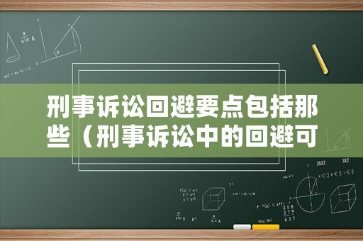 刑事訴訟回避要點(diǎn)包括那些（刑事訴訟中的回避可以分為哪三種）