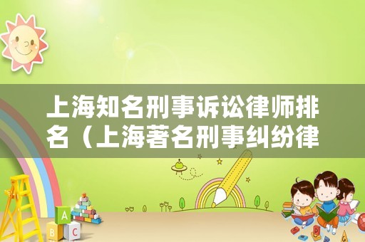 上海知名刑事訴訟律師排名（上海著名刑事糾紛律師事務(wù)所）