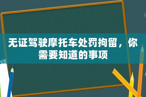 無(wú)證駕駛摩托車(chē)處罰拘留，你需要知道的事項(xiàng)