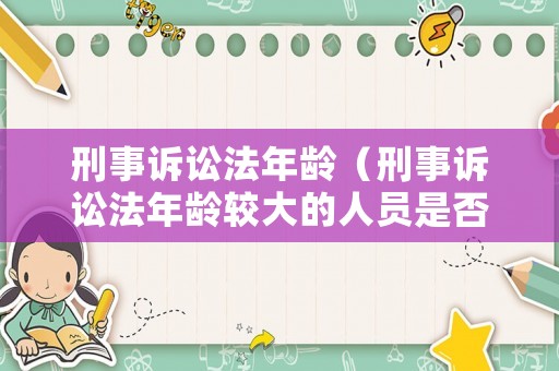 刑事訴訟法年齡（刑事訴訟法年齡較大的人員是否判刑）