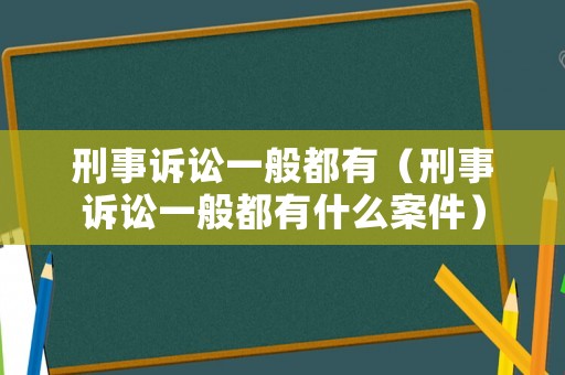 刑事訴訟一般都有（刑事訴訟一般都有什么案件）