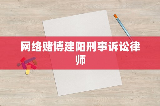 網(wǎng)絡(luò)賭博建陽(yáng)刑事訴訟律師
