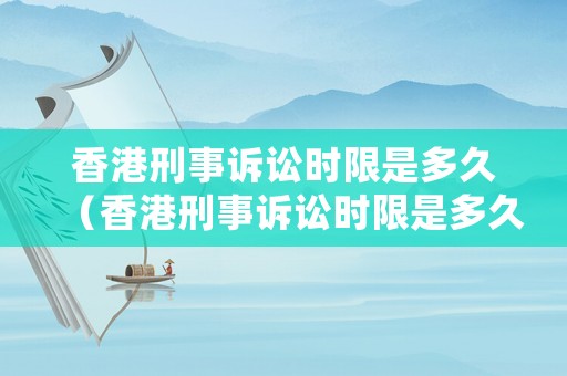 香港刑事訴訟時限是多久（香港刑事訴訟時限是多久結(jié)束）