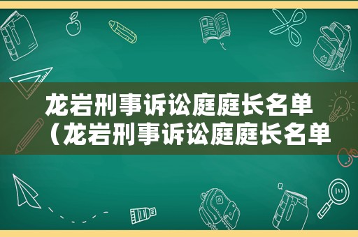 龍巖刑事訴訟庭庭長(zhǎng)名單（龍巖刑事訴訟庭庭長(zhǎng)名單公示）
