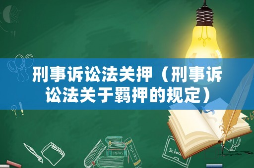 刑事訴訟法關押（刑事訴訟法關于羈押的規(guī)定）